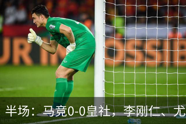 半场：马竞0-0皇社，李刚仁、尤尔曼德造险