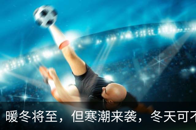 暖冬将至，但寒潮来袭，冬天可不要掉以轻心哦！