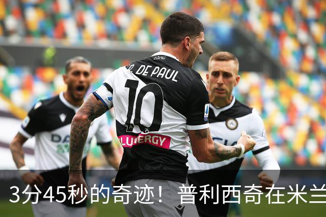 3分45秒的奇迹！普利西奇在米兰德比战上演闪电进球